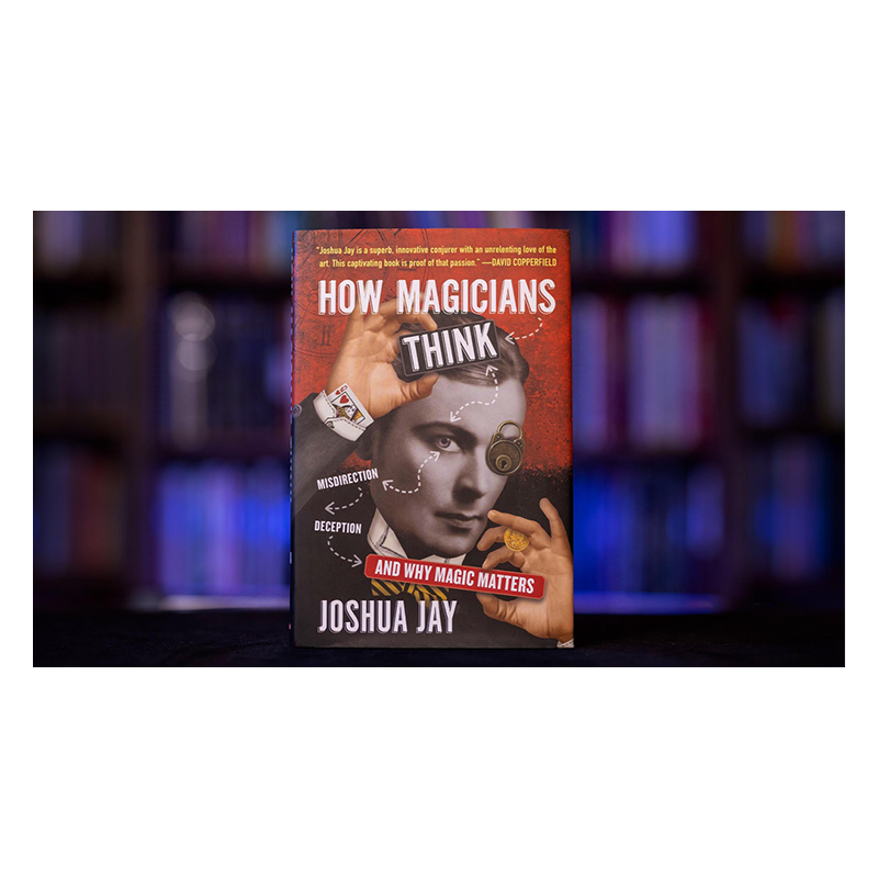 HOW MAGICIANS THINK: MISDIRECTION, DECEPTION, AND WHY MAGIC MATTERS by Joshua Jay - Book wwww.magiedirecte.com